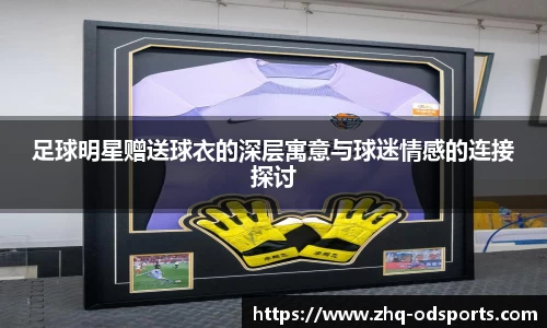 足球明星赠送球衣的深层寓意与球迷情感的连接探讨