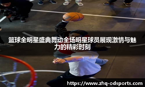 篮球全明星盛典舞动全场明星球员展现激情与魅力的精彩时刻